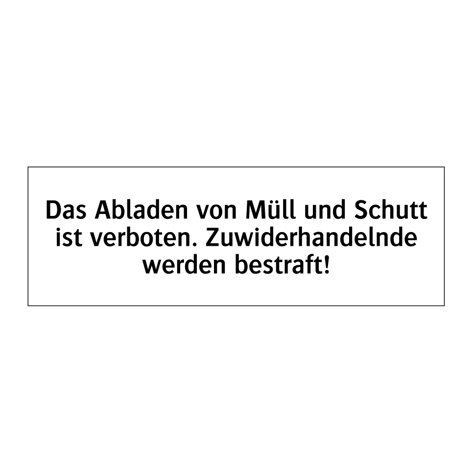Das Abladen von Müll und Schutt ist verboten. Zuwiderhandelnde werden bestraft!