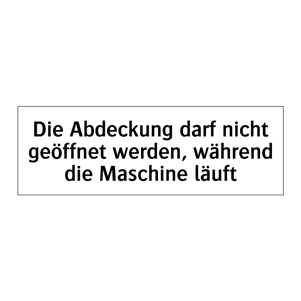 Die Abdeckung darf nicht geöffnet werden, während die Maschine läuft