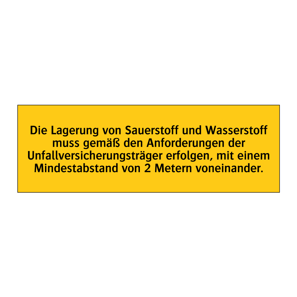 Die Lagerung von Sauerstoff und Wasserstoff muss gemäß den Anforderungen der Unfallversicherungsträger erfolgen, mit einem Mindestabstand von 2 Metern voneinander.