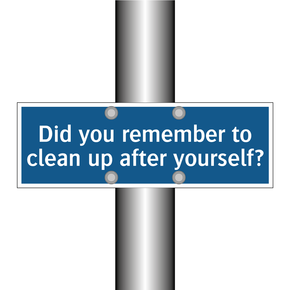 Did you remember to clean up after yourself?