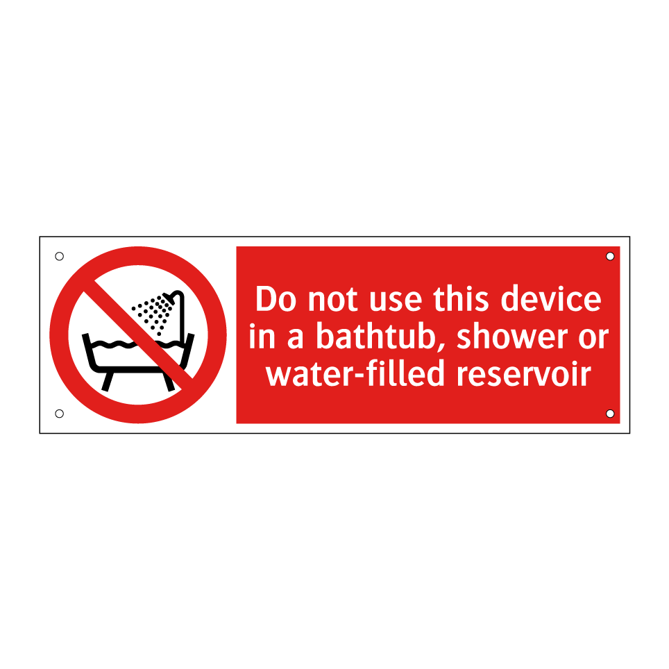 Do not use this device in a bathtub, shower or water-filled reservoir