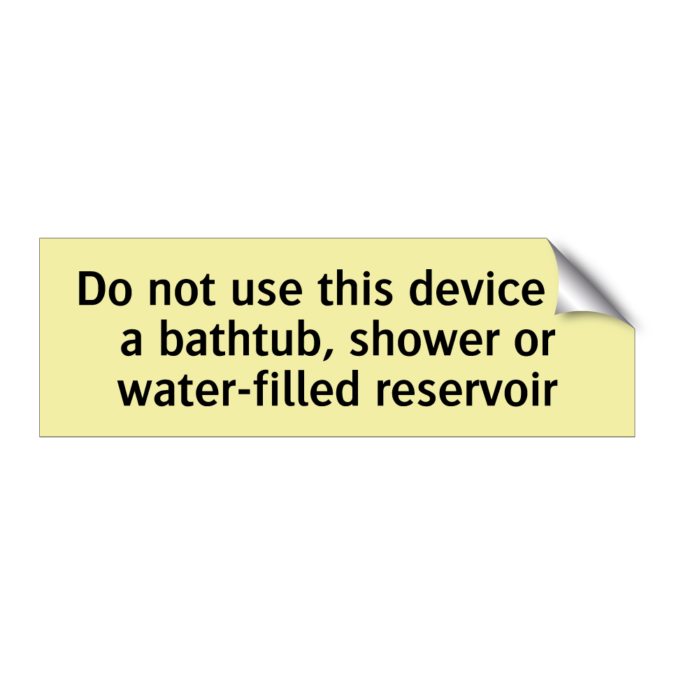 Do not use this device in a bathtub, shower or water-filled reservoir