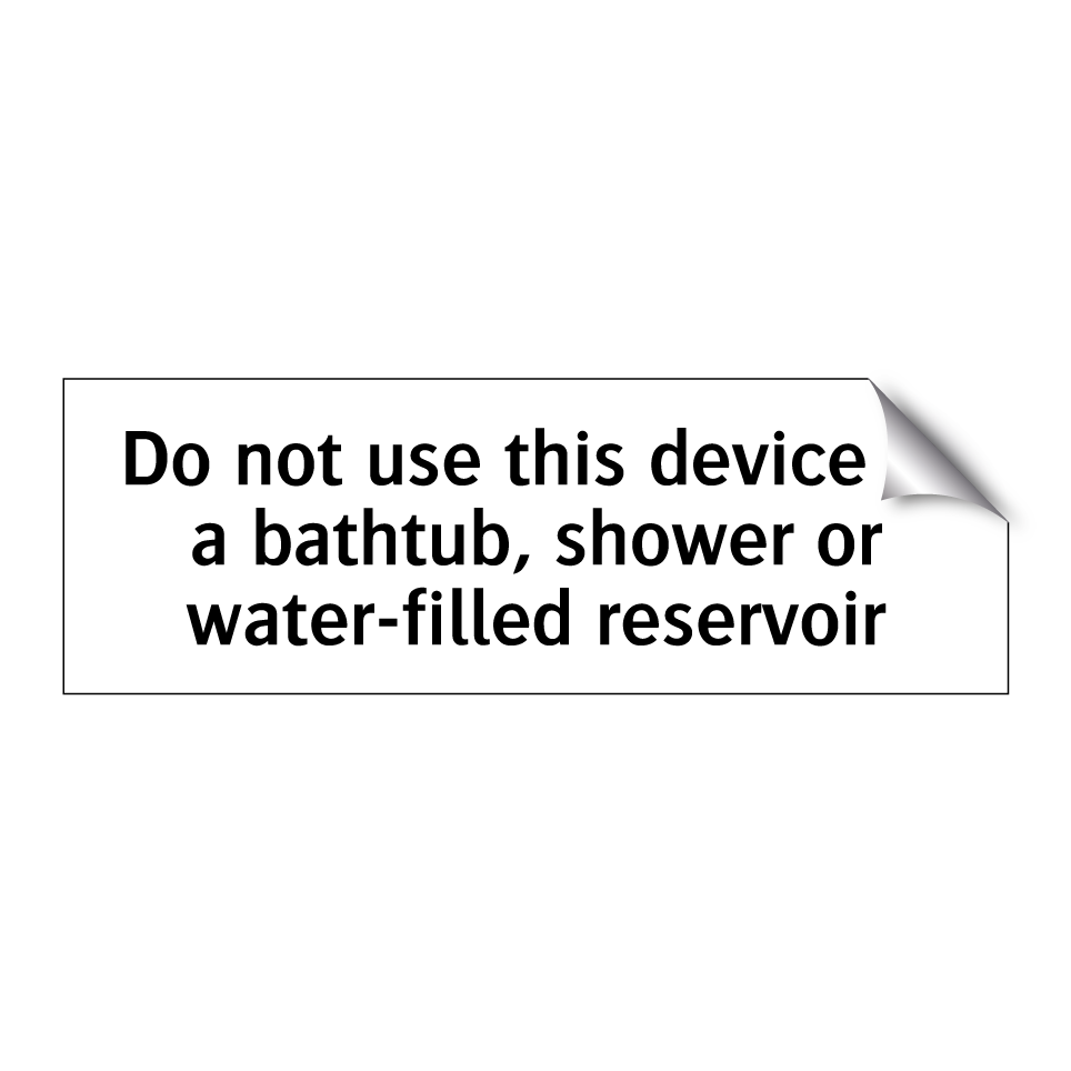 Do not use this device in a bathtub, shower or water-filled reservoir