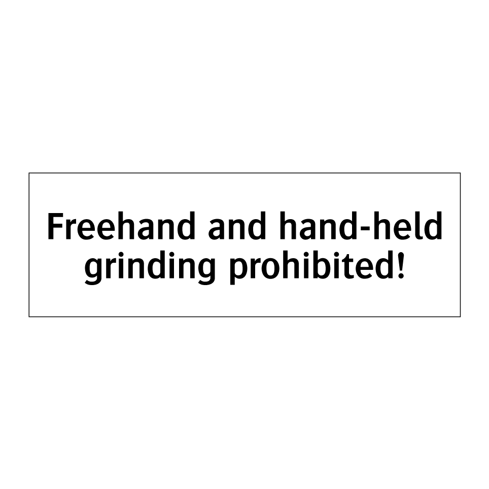 Freehand and hand-held grinding prohibited!