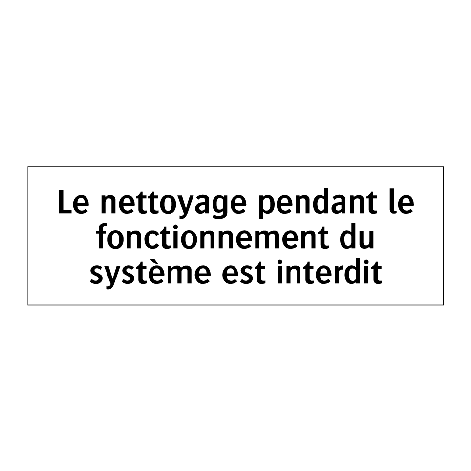 Le nettoyage pendant le fonctionnement du système est interdit