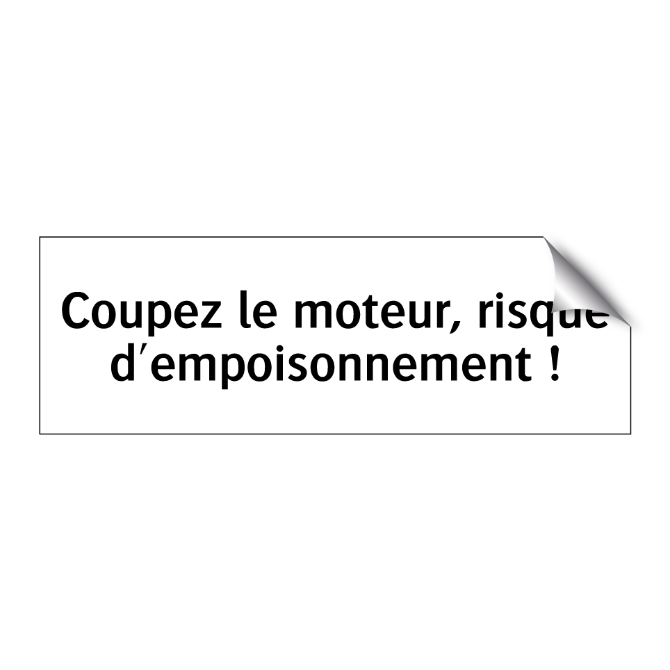 Coupez le moteur, risque d'empoisonnement !
