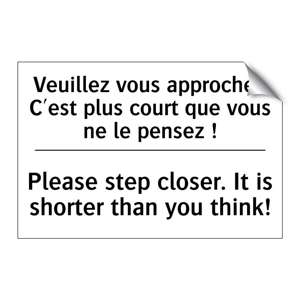 Veuillez vous approcher. C'est /.../ - Please step closer. It is shorter /.../