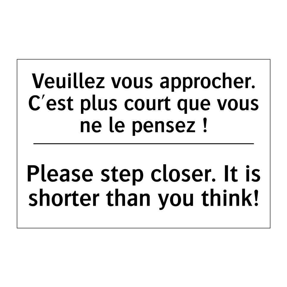 Veuillez vous approcher. C'est /.../ - Please step closer. It is shorter /.../
