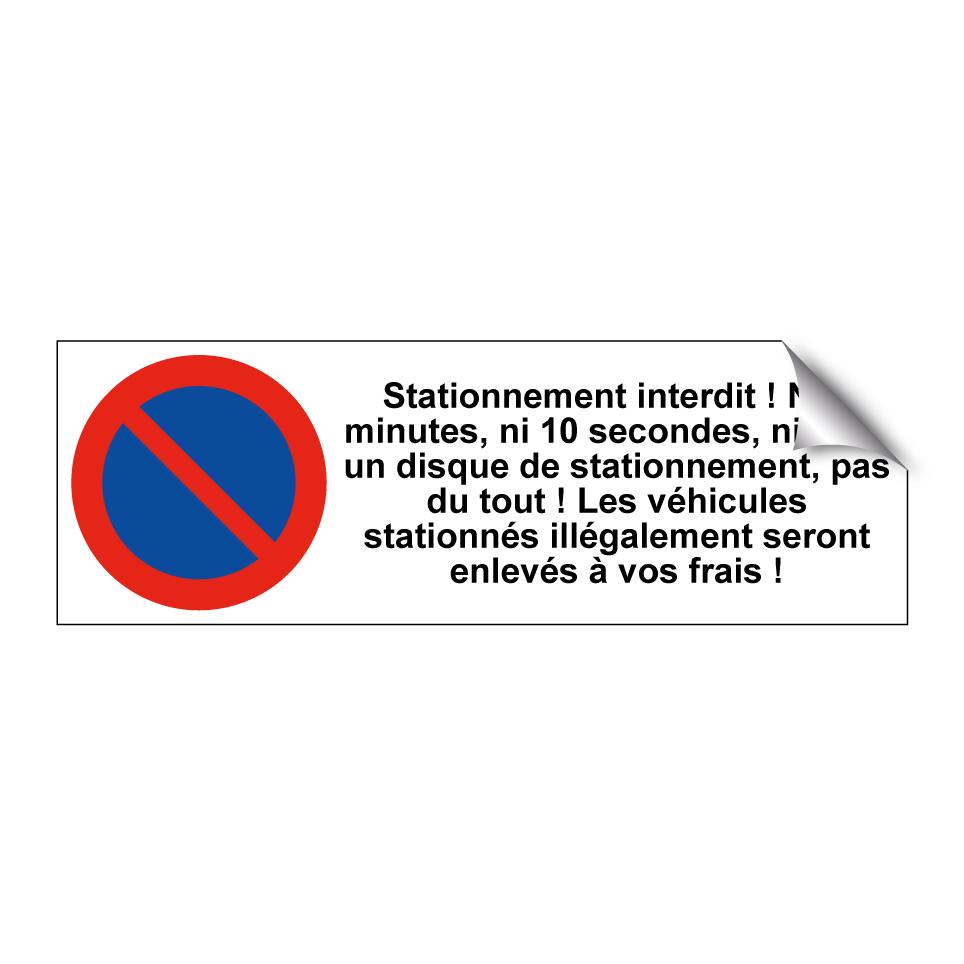 Stationnement interdit ! Ni 3 minutes, ni 10 secondes, ni avec un disque de stationnement, pas du tout ! Les véhicules stationnés illégalement seront enlevés à vos frais !