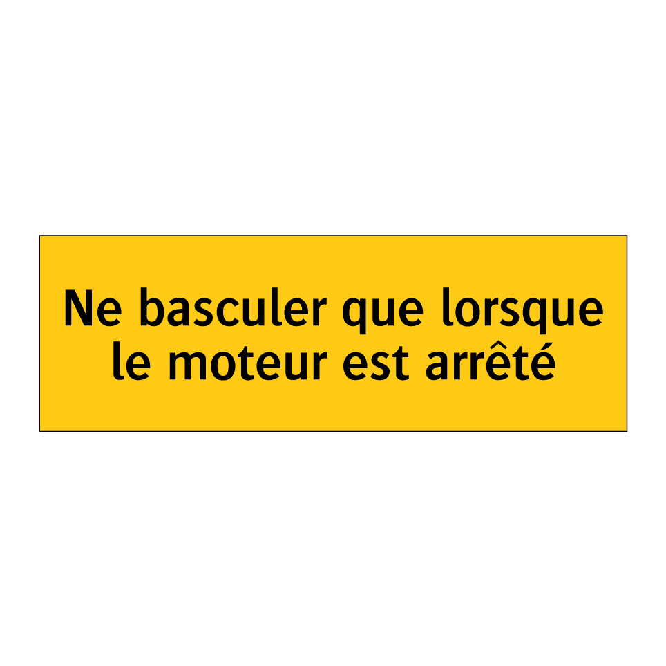 Ne basculer que lorsque le moteur est arrêté