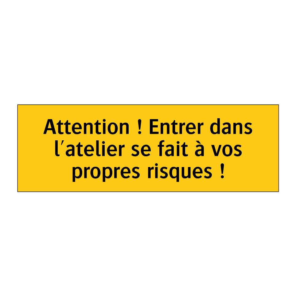 Attention ! Entrer dans l'atelier se fait à vos propres risques !