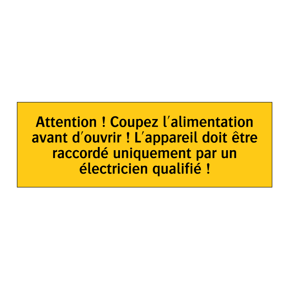 Attention ! Coupez l'alimentation avant d'ouvrir ! L'appareil doit être raccordé uniquement par un électricien qualifié !
