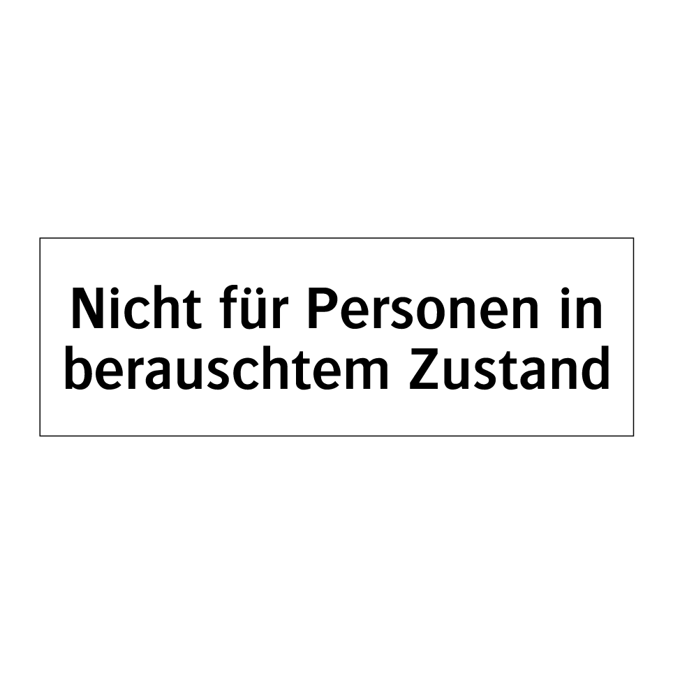 Nicht für Personen in berauschtem Zustand