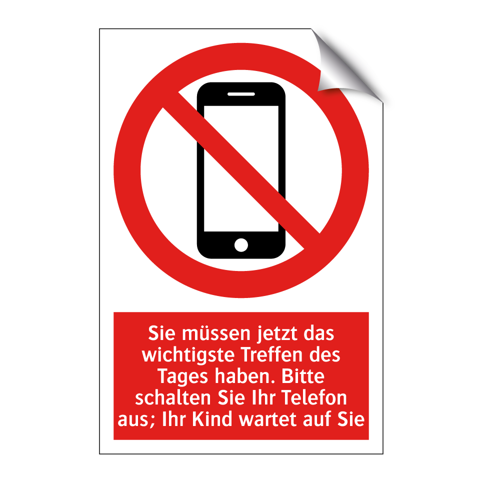 Sie müssen jetzt das wichtigste Treffen des Tages haben. Bitte schalten Sie Ihr Telefon aus; Ihr Kind wartet auf Sie