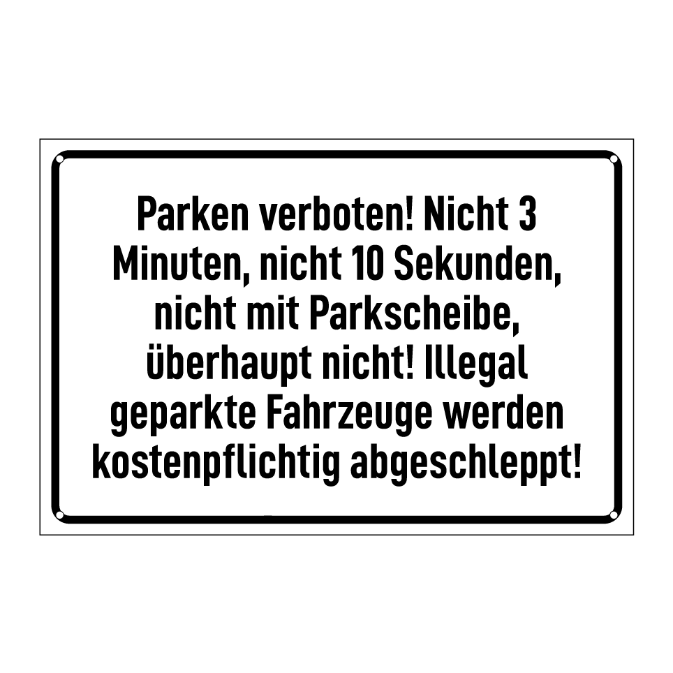 Parken verboten! Nicht 3 Minuten, nicht 10 Sekunden, nicht mit Parkscheibe, überhaupt nicht! Illegal geparkte Fahrzeuge werden kostenpflichtig abgeschleppt!