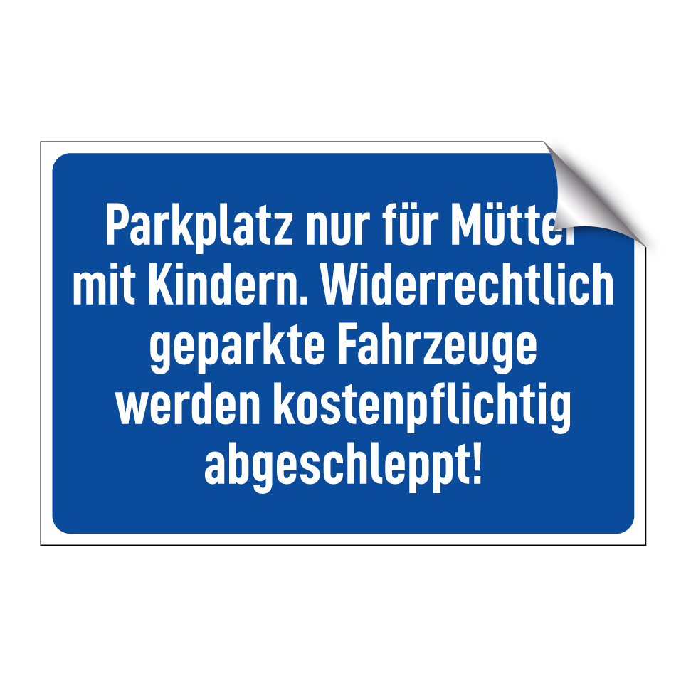 Parkplatz nur für Mütter mit Kindern. Widerrechtlich geparkte Fahrzeuge werden kostenpflichtig abgeschleppt!