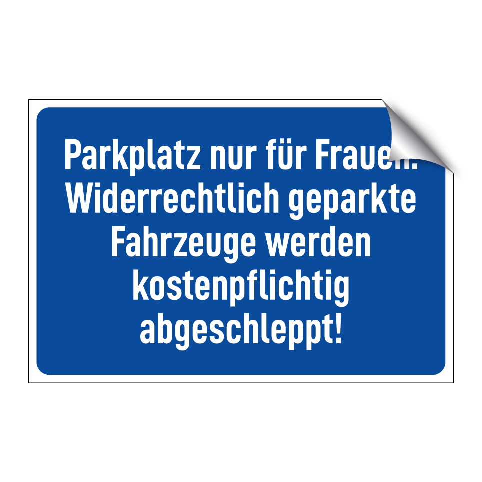 Parkplatz nur für Frauen. Widerrechtlich geparkte Fahrzeuge werden kostenpflichtig abgeschleppt!