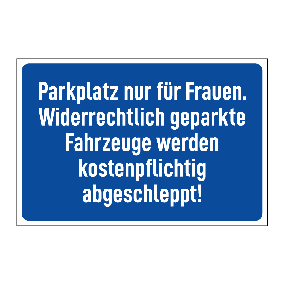 Parkplatz nur für Frauen. Widerrechtlich geparkte Fahrzeuge werden kostenpflichtig abgeschleppt!