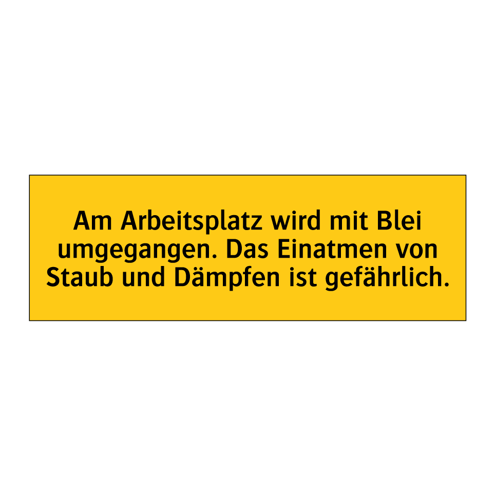 Am Arbeitsplatz wird mit Blei umgegangen. Das Einatmen von Staub und Dämpfen ist gefährlich.