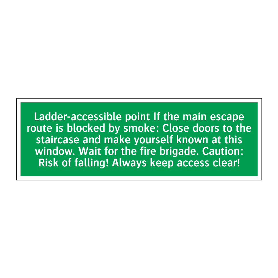 Ladder-accessible point If the main escape route is blocked by smoke: Close doors to the staircase and make yourself known at this window. Wait for the fire brigade. Caution: Risk of falling! Always keep access clear!