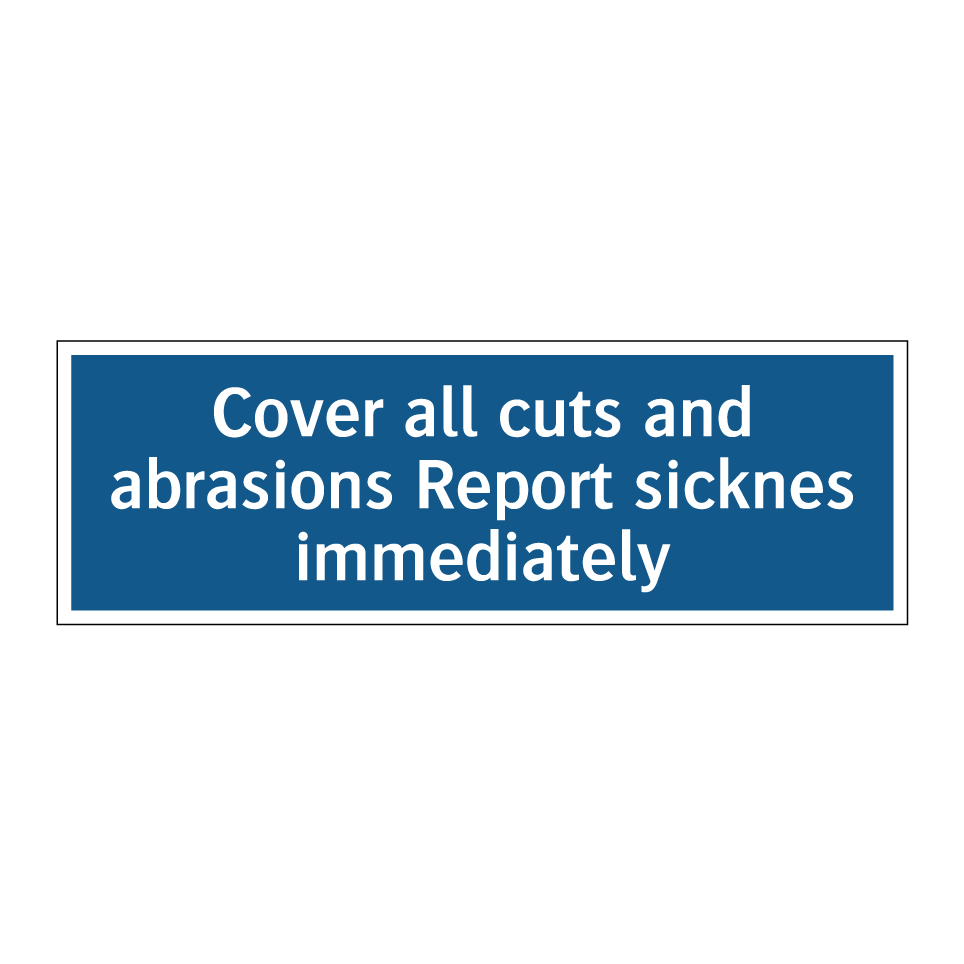 Cover all cuts and abrasions Report sicknes immediately