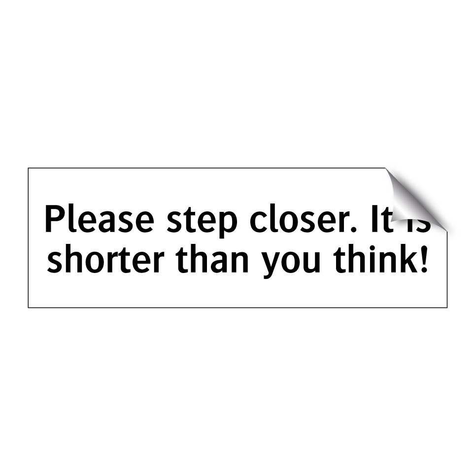 Please step closer. It is shorter than you think!