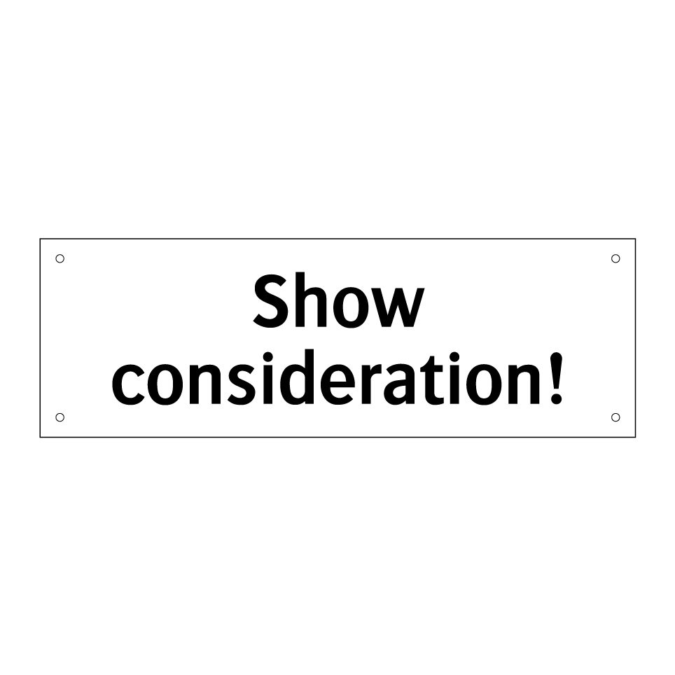 Show consideration!