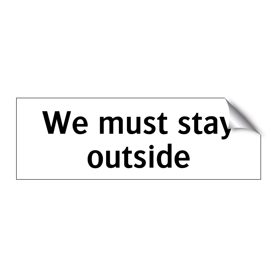 We must stay outside