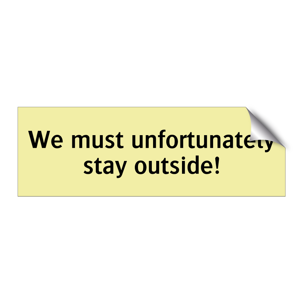 We must unfortunately stay outside!
