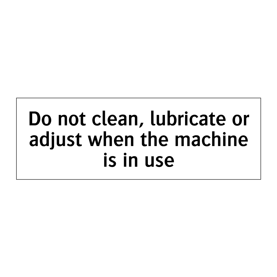 Do not clean, lubricate or adjust when the machine is in use
