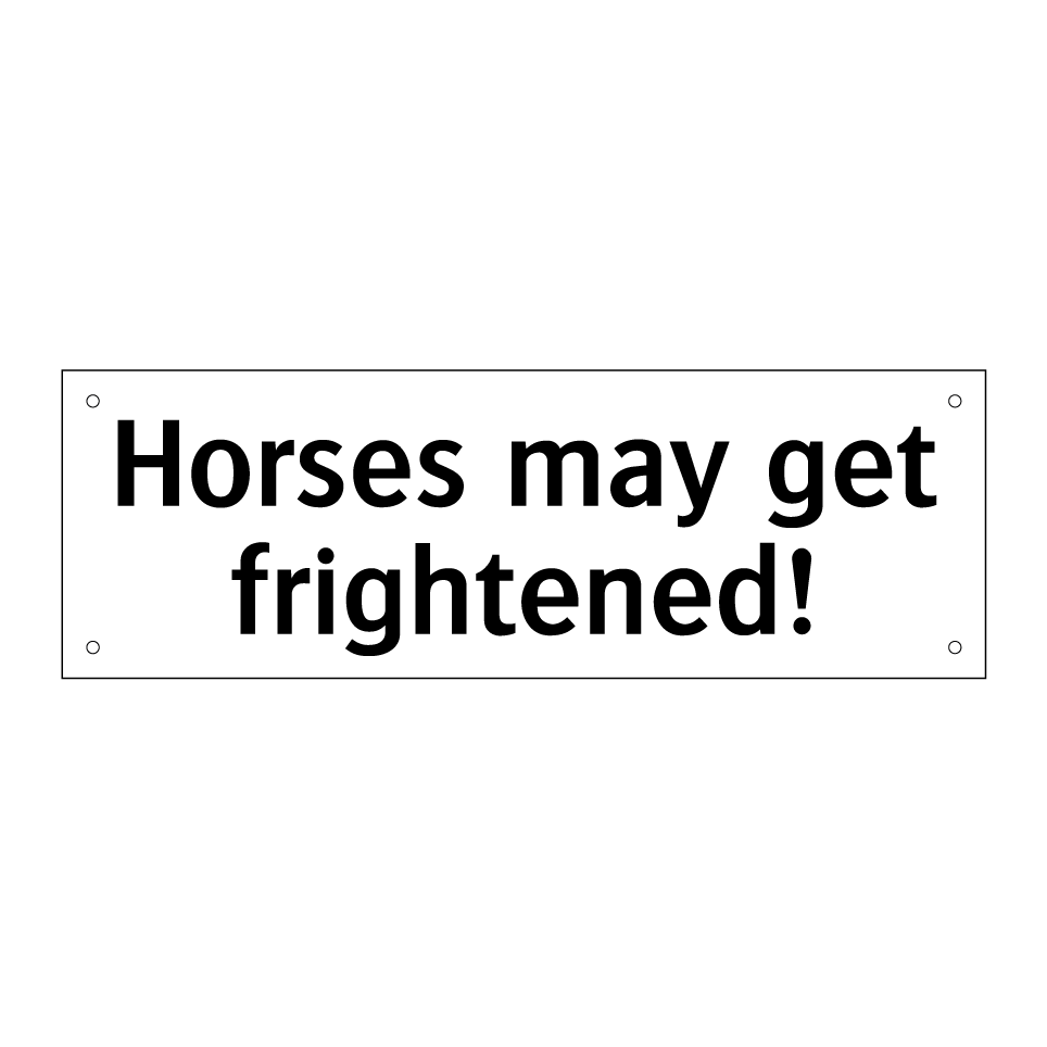Horses may get frightened!