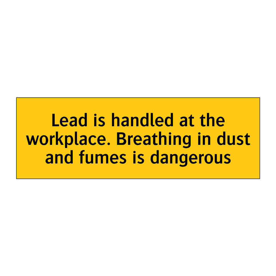 Lead is handled at the workplace. Breathing in dust and fumes is dangerous