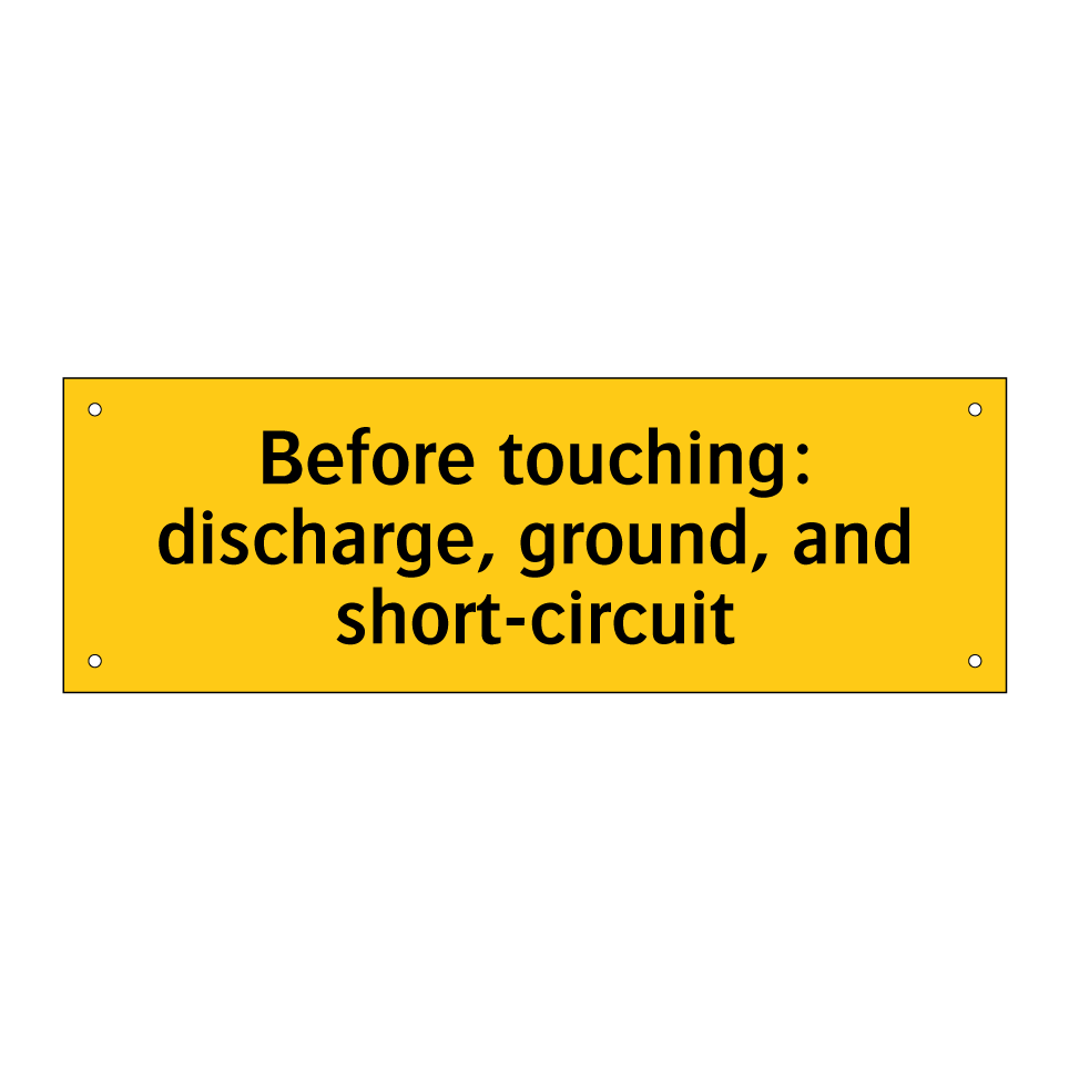 Before touching: discharge, ground, and short-circuit