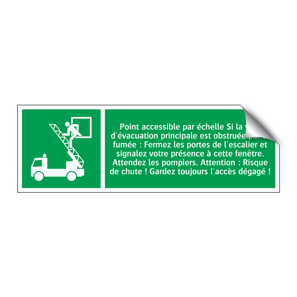 Point accessible par échelle Si la voie d'évacuation principale est obstruée par la fumée : Fermez les portes de l'escalier et signalez votre présence à cette fenêtre. Attendez les pompiers. Attention : Risque de chute ! Gardez toujours l'accès dégagé !