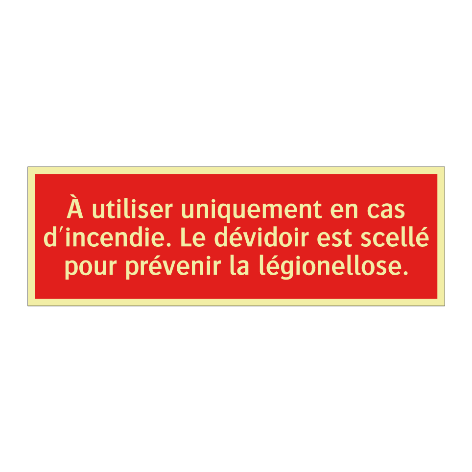 À utiliser uniquement en cas d'incendie. Le dévidoir est scellé pour prévenir la légionellose.