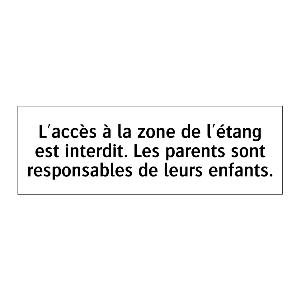 L'accès à la zone de l'étang est interdit. Les parents sont responsables de leurs enfants.