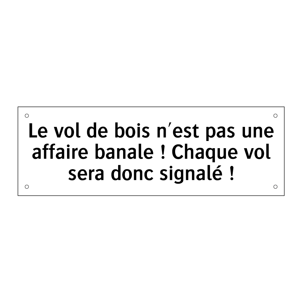 Le vol de bois n'est pas une affaire banale ! Chaque vol sera donc signalé !