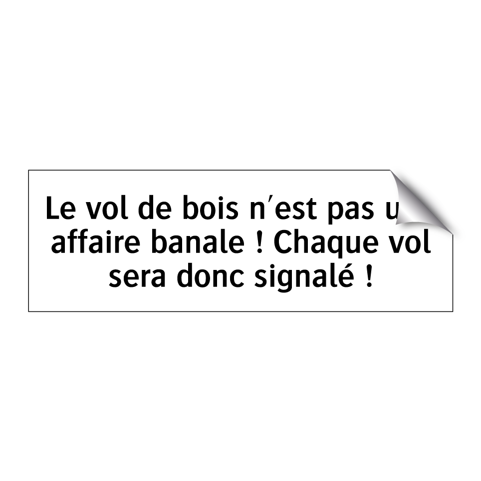Le vol de bois n'est pas une affaire banale ! Chaque vol sera donc signalé !