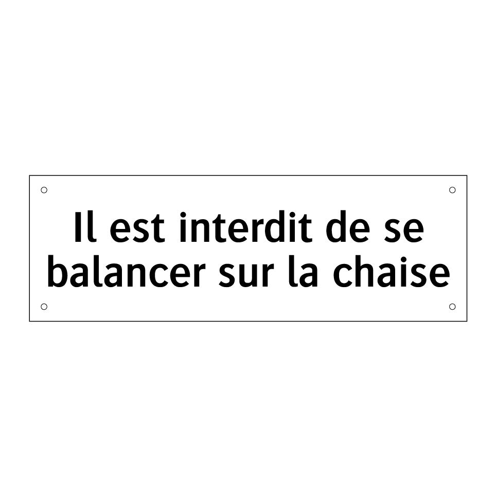 Il est interdit de se balancer sur la chaise