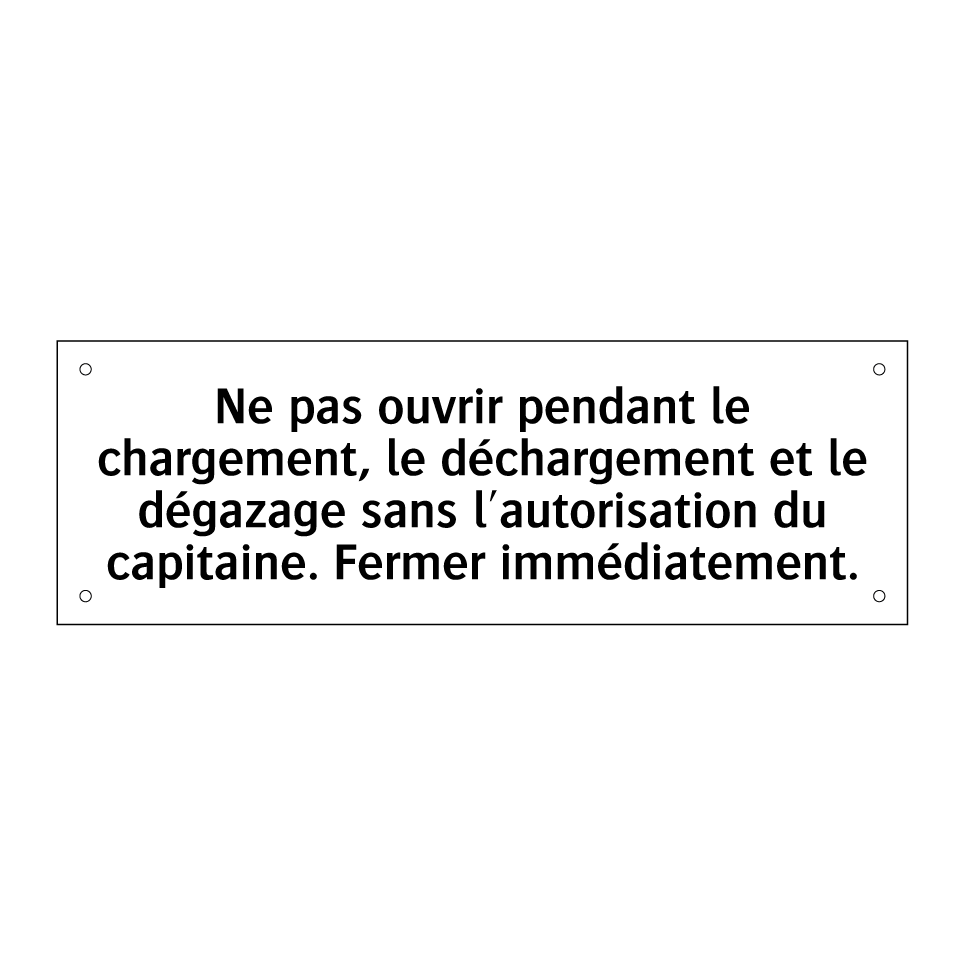 Ne pas ouvrir pendant le chargement, le déchargement et le dégazage sans l'autorisation du capitaine. Fermer immédiatement.