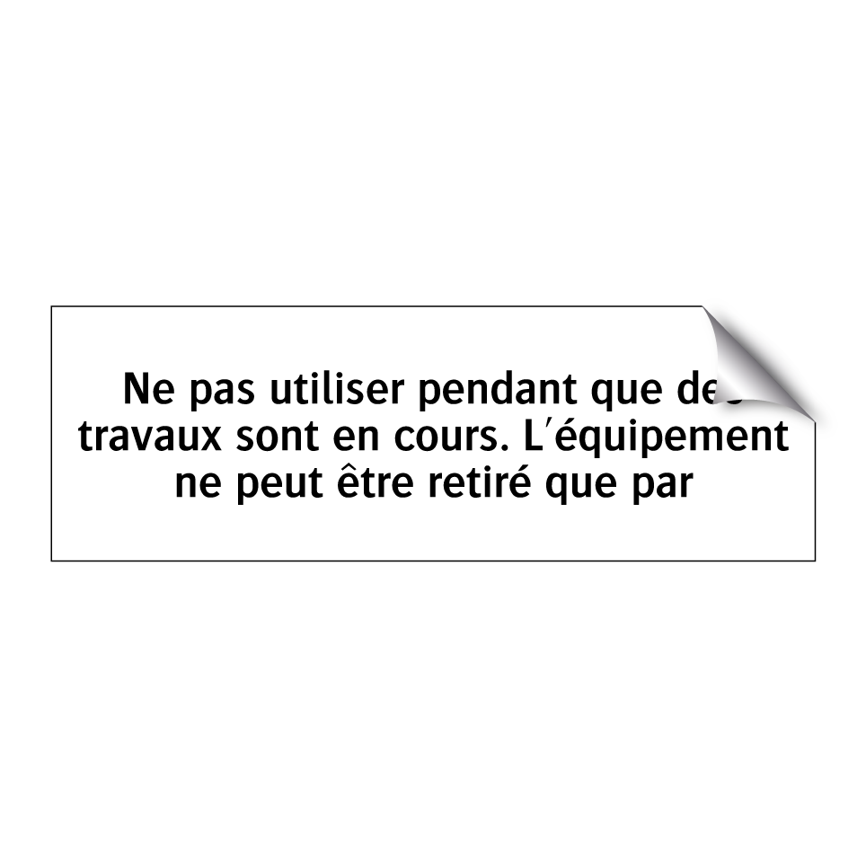 Ne pas utiliser pendant que des travaux sont en cours. L'équipement ne peut être retiré que par