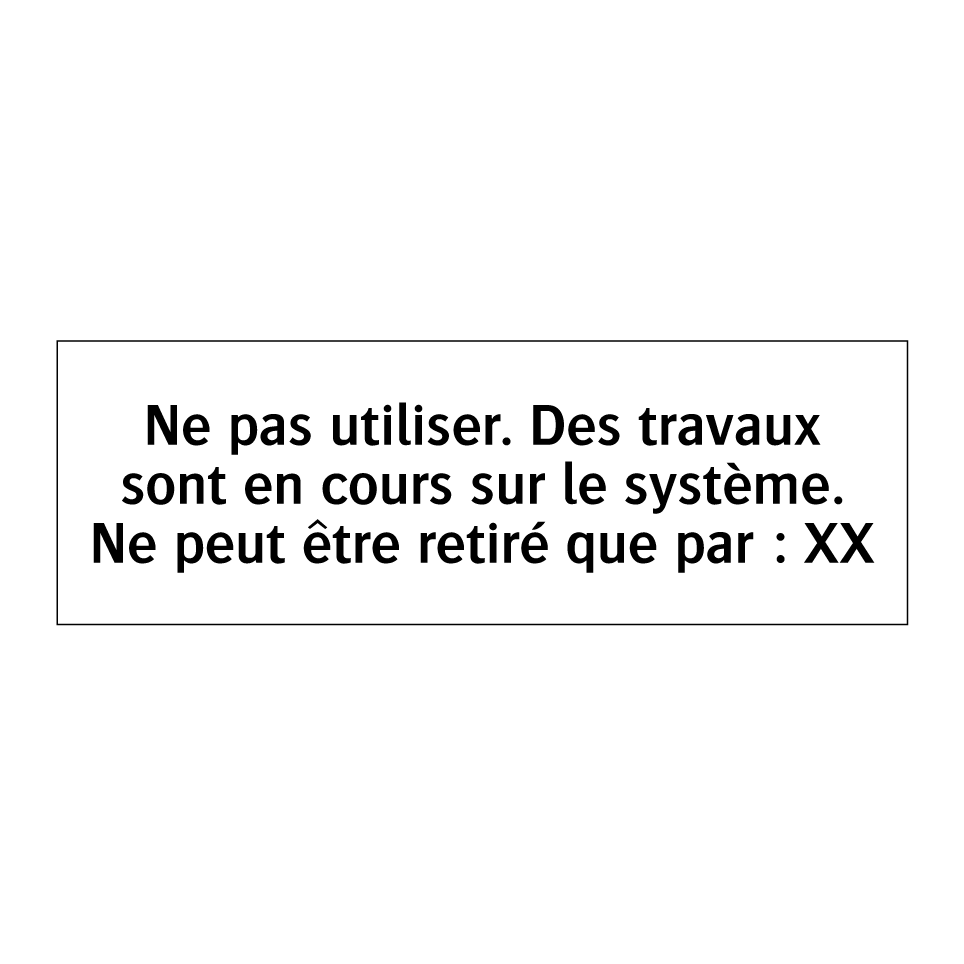 Ne pas utiliser. Des travaux sont en cours sur le système. Ne peut être retiré que par : XX
