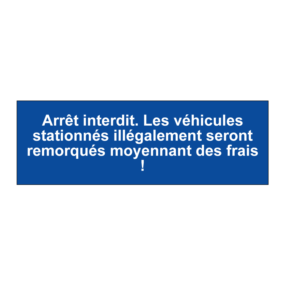 Arrêt interdit. Les véhicules stationnés illégalement seront remorqués moyennant des frais !