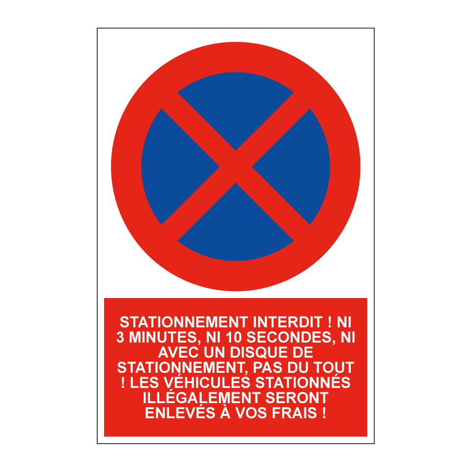Stationnement interdit ! Ni 3 minutes, ni 10 secondes, ni avec un disque de stationnement, pas du tout ! Les véhicules stationnés illégalement seront enlevés à vos frais !